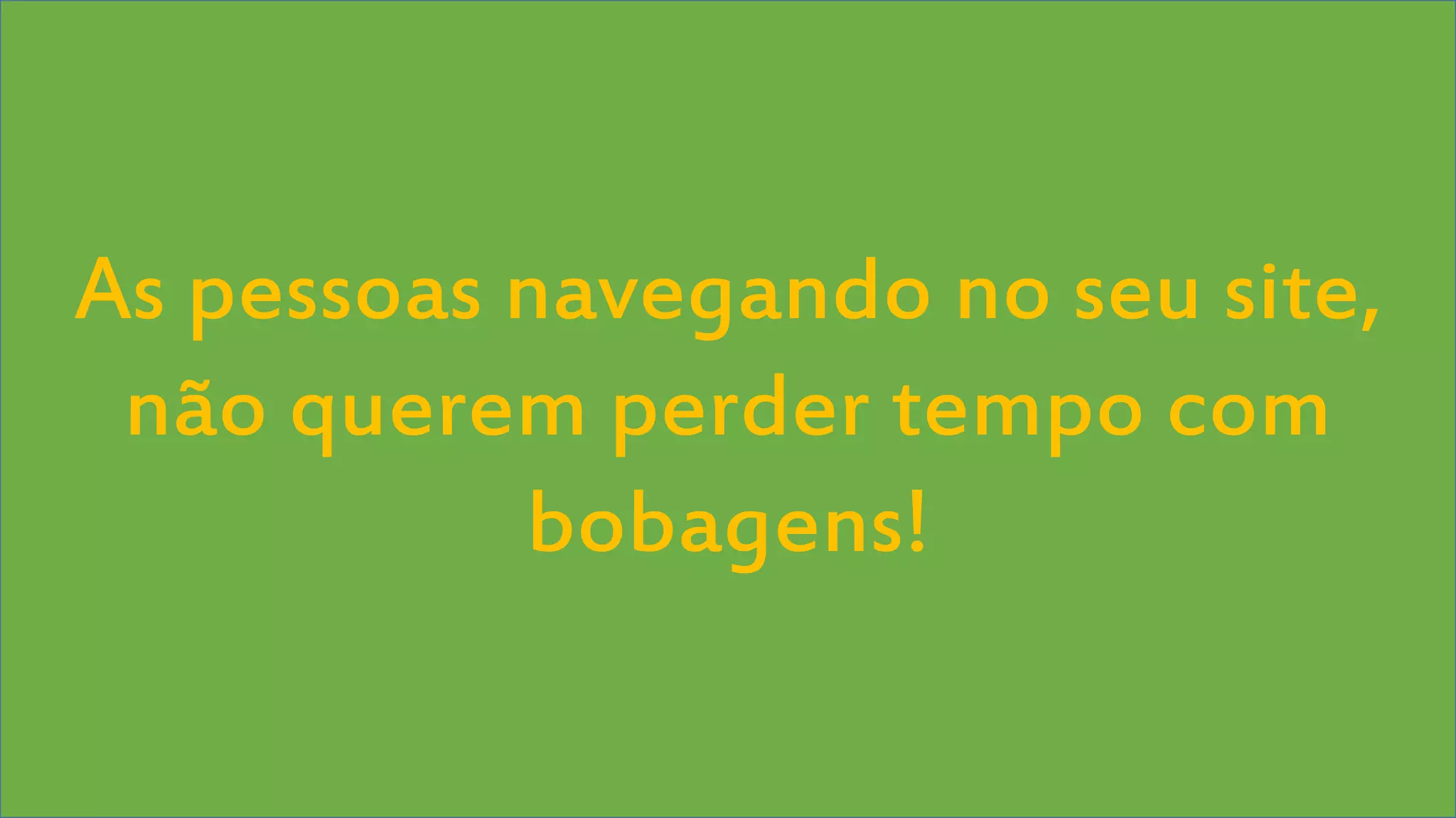 Visual Studio Summit 2013
As pessoas navegando no seu site,
não querem perder tempo com
bobagens!
 