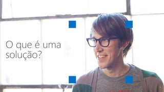 O que é uma
solução?
Microsoft Confidential 3
 