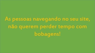 Visual Studio Summit 2013
As pessoas navegando no seu site,
não querem perder tempo com
bobagens!
 