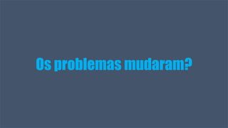 Visual Studio Summit 2013
Os problemas mudaram?
 