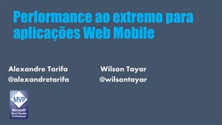 Visual Studio Summit 2013
Alexandre Tarifa Wilson Tayar
@alexandretarifa @wilsontayar
Performance ao extremo para
aplicações Web Mobile
 