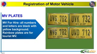 PUBLIC
Registration of Motor Vehicle
MV For Hire- all numbers
and letters are black with
yellow background.
Rainbow plates are for
tourist MV.
MV PLATES
 