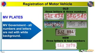 PUBLIC
Registration of Motor Vehicle
MV Government - all
numbers and letters
are red with white
background.
OLD
three letters & three numbers
NEW
three letters & four numbers
MV PLATES
 