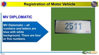 PUBLIC
Registration of Motor Vehicle
MV Diplomatic – all
numbers and letters are
blue with white
background. There are four
or five numbers.
MV DIPLOMATIC
 