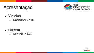 Globalcode – Open4education
Apresentação
● Vinicius
○ Consultor Java
● Larissa
○ Android e iOS
 