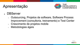 Globalcode – Open4education
Apresentação
● DBServer
○ Outsourcing, Projetos de software, Software Process
Improvement (consultoria, treinamento) e Test Center
○ Crescimento de projetos mobile
○ Metodologias ágeis
 
