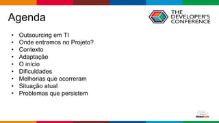 Globalcode – Open4education
Agenda
• Outsourcing em TI
• Onde entramos no Projeto?
• Contexto
• Adaptação
• O início
• Dificuldades
• Melhorias que ocorreram
• Situação atual
• Problemas que persistem
 