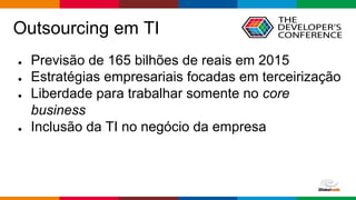 Globalcode – Open4education
Outsourcing em TI
● Previsão de 165 bilhões de reais em 2015
● Estratégias empresariais focadas em terceirização
● Liberdade para trabalhar somente no core
business
● Inclusão da TI no negócio da empresa
 