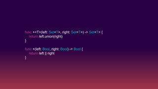 func +<T>(left: Set<T>, right: Set<T>) -> Set<T> {
return left.union(right)
}
func +(left: Bool, right: Bool) -> Bool {
return left || right
}
 