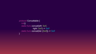protocol Concattable {
init()
static func concat(left: Self,
right: Self) -> Self
static func concat(list: [Self]) -> Self
}
 