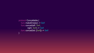 protocol Concattable {
func makeEmpty() -> Self
func concat(left: Self,
right: Self) -> Self
func concat(list: [Self]) -> Self
}
 