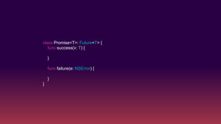 class Promise<T>: Future<T> {
func success(v: T) {
}
func failure(e: NSError) {
}
}
 