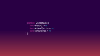 protocol Concattable {
func empty() -> m
func append(m, m) -> m
func concat([m]) -> m
}
 