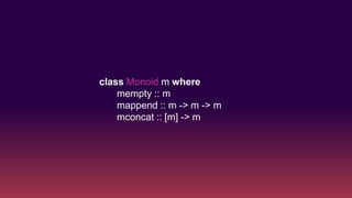 class Monoid m where
mempty :: m
mappend :: m -> m -> m
mconcat :: [m] -> m
 