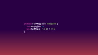 protocol FlatMappable: Mappable {
func empty() -> m
func flatMap(a -> m b) -> m b
}
 