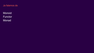 Ja falamos de
Monoid
Functor
Monad
 