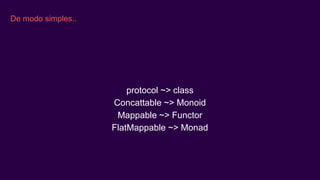 De modo simples..
protocol ~> class
Concattable ~> Monoid
Mappable ~> Functor
FlatMappable ~> Monad
 