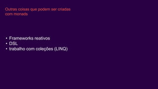 Outras coisas que podem ser criadas
com monads
• Frameworks reativos
• DSL
• trabalho com coleções (LINQ)
 