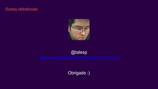 Outras referências
@talesp
tales.andrade@concretesolutions.com.br
Obrigado :)
 