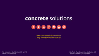 www.concretesolutions.com.br
blog.concretesolutions.com.br
Rio de Janeiro – Rua São José, 90 – cj. 2121
Centro – (21) 2240-2030
São Paulo - Rua Sansão Alves dos Santos, 433
4º andar - Brooklin - (11) 4119-0449
 