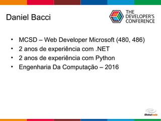Globalcode – Open4education
Daniel Bacci
• MCSD – Web Developer Microsoft (480, 486)
• 2 anos de experiência com .NET
• 2 anos de experiência com Python
• Engenharia Da Computação – 2016
 