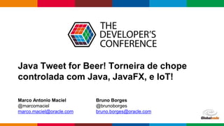 Java Tweet for Beer! Torneira de chope
controlada com Java, JavaFX, e IoT!
Marco Antonio Maciel
@marcomaciel
marco.maciel@oracle.com
Bruno Borges
@brunoborges
bruno.borges@oracle.com
 