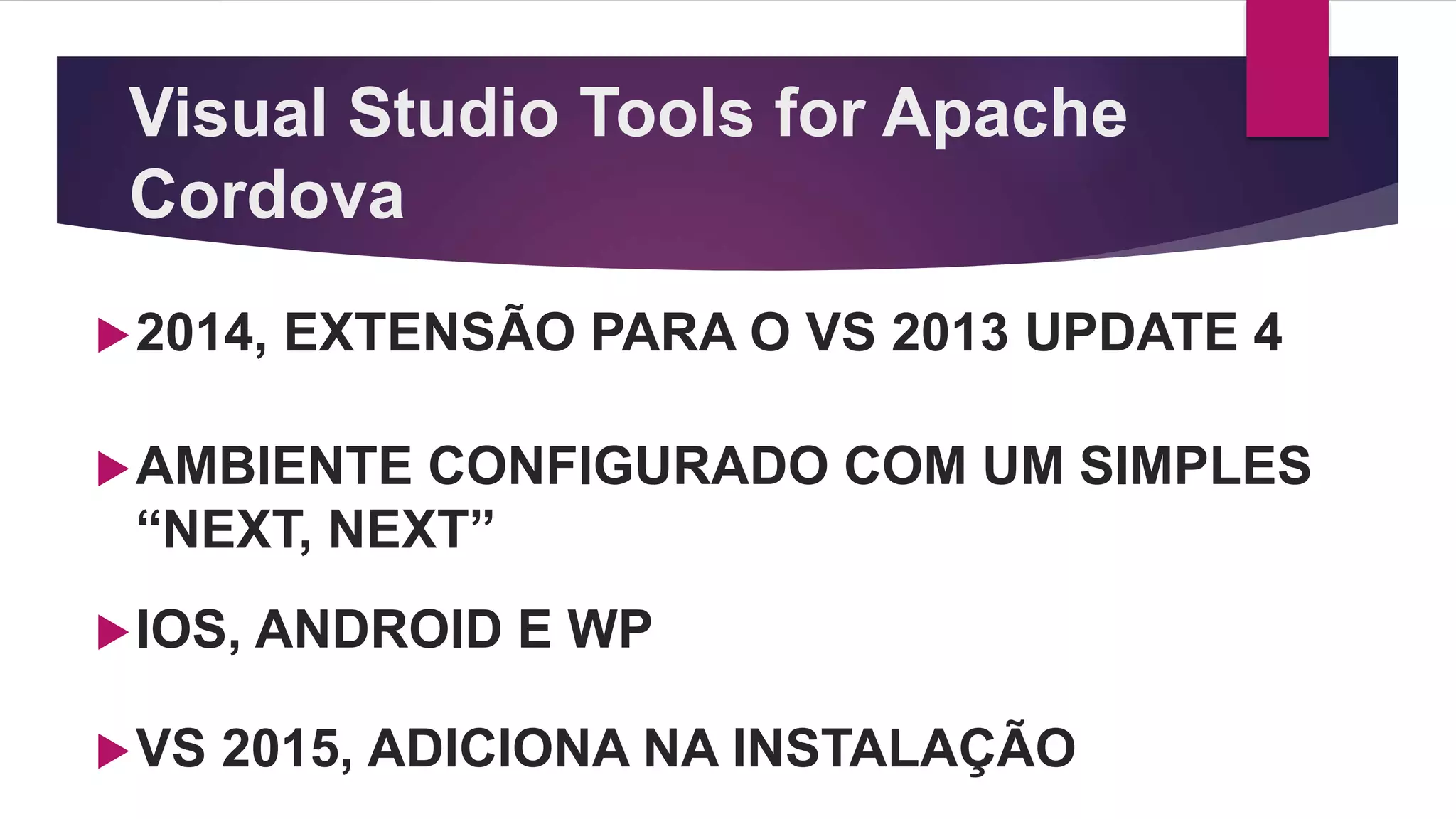 Visual Studio Tools for Apache
Cordova
2014, EXTENSÃO PARA O VS 2013 UPDATE 4
AMBIENTE CONFIGURADO COM UM SIMPLES
“NEXT, NEXT”
IOS, ANDROID E WP
VS 2015, ADICIONA NA INSTALAÇÃO
 