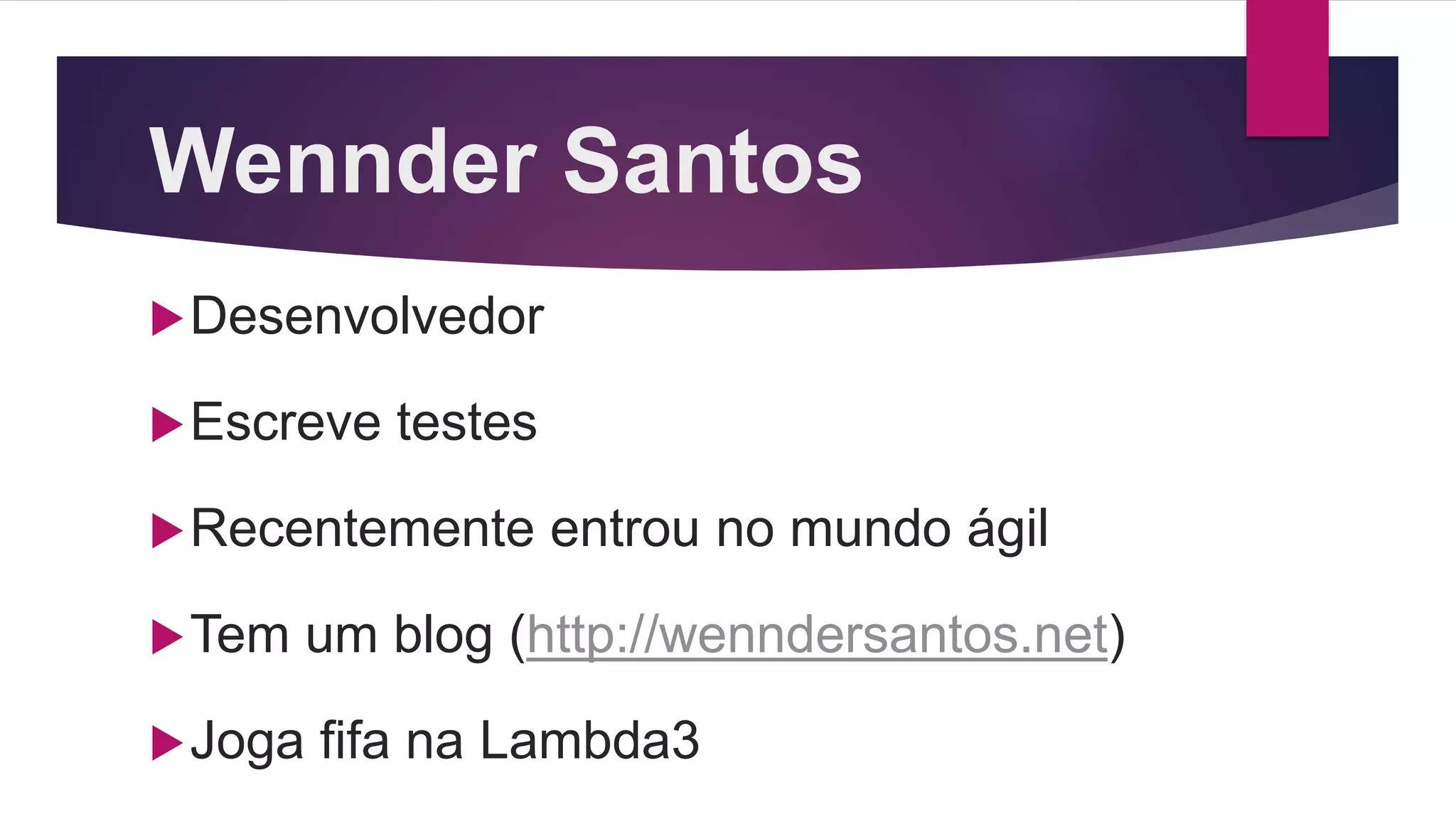Wennder Santos
Desenvolvedor
Escreve testes
Recentemente entrou no mundo ágil
Tem um blog (http://wenndersantos.net)
Joga fifa na Lambda3
 