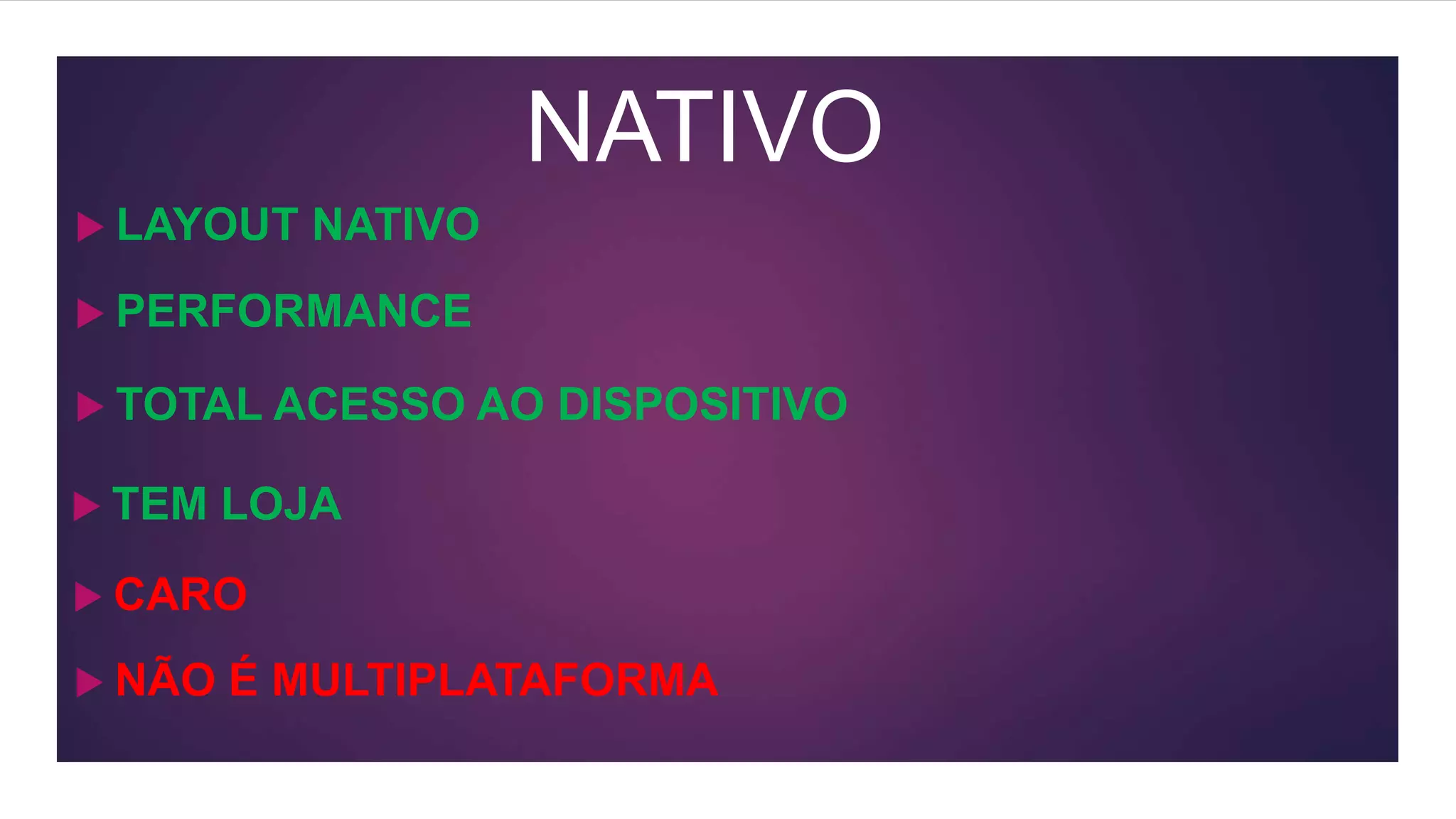 NATIVO
 PERFORMANCE
 TOTAL ACESSO AO DISPOSITIVO
 CARO
 TEM LOJA
 NÃO É MULTIPLATAFORMA
 LAYOUT NATIVO
 