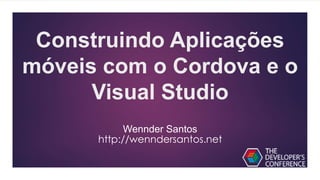 Construindo Aplicações
móveis com o Cordova e o
Visual Studio
Wennder Santos
http://wenndersantos.net
 
