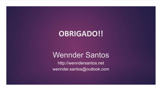 Wennder Santos
OBRIGADO!!
http://wenndersantos.net
wennder.santos@outlook.com
 