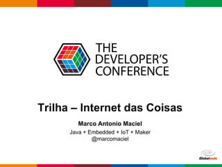 Globalcode – Open4education
Trilha – Internet das Coisas
Marco Antonio Maciel
Java + Embedded + IoT + Maker
@marcomaciel
 