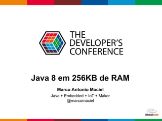 Globalcode – Open4education
Java 8 em 256KB de RAM
Marco Antonio Maciel
Java + Embedded + IoT + Maker
@marcomaciel
 