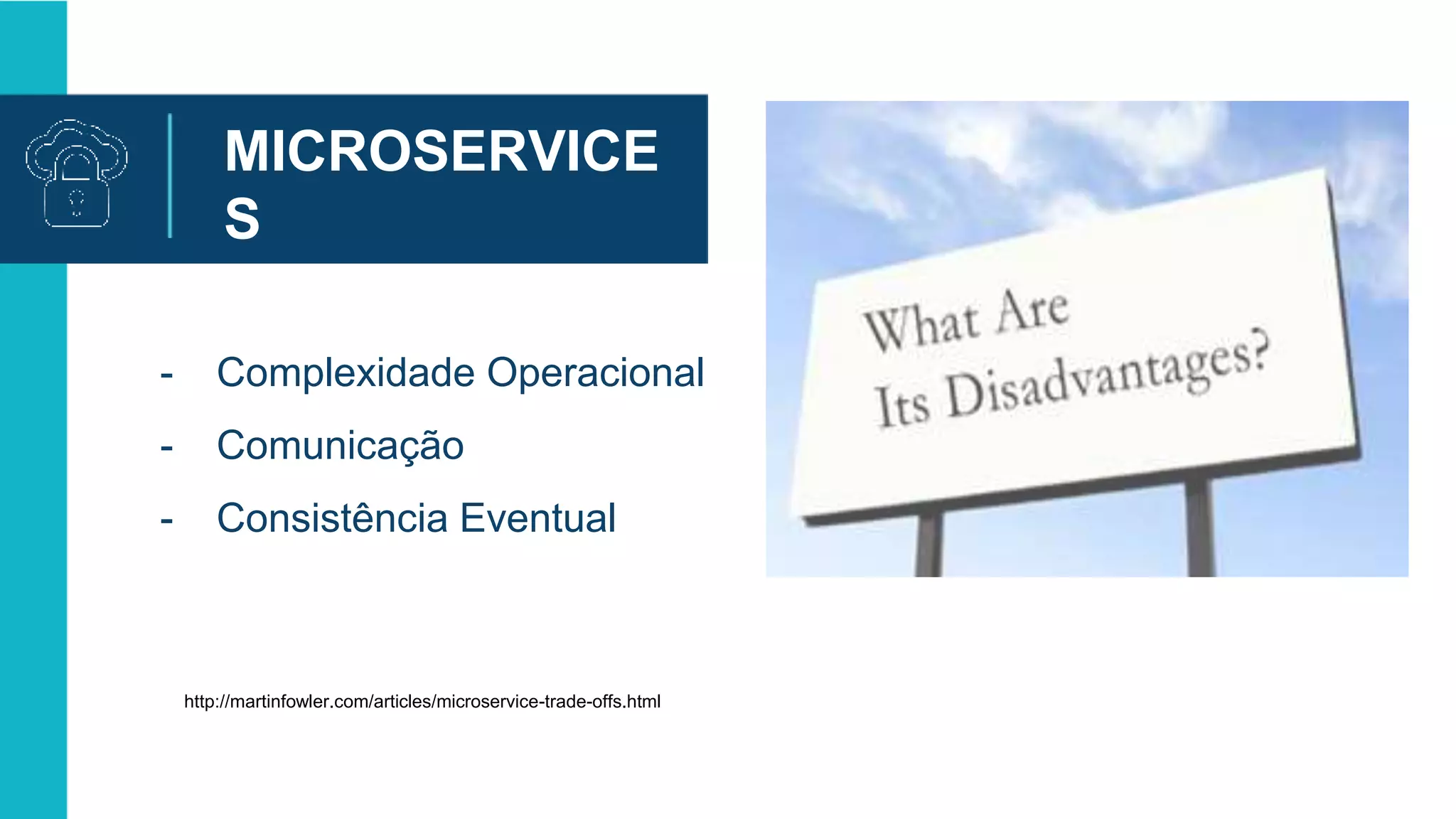 MICROSERVICE
S
DESVANTAGEN
S- Complexidade Operacional
- Comunicação
- Consistência Eventual
http://martinfowler.com/articles/microservice-trade-offs.html
 