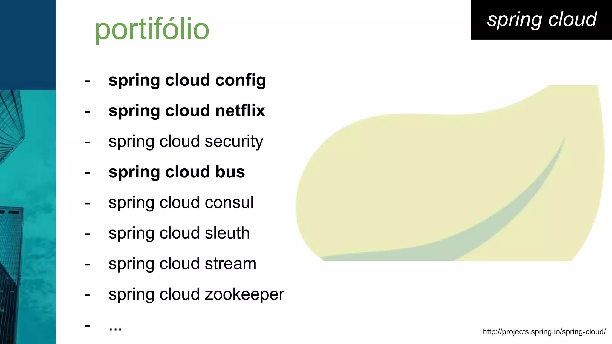 spring cloud
- spring cloud config
- spring cloud netflix
- spring cloud security
- spring cloud bus
- spring cloud consul
- spring cloud sleuth
- spring cloud stream
- spring cloud zookeeper
- ...
portifólio
http://projects.spring.io/spring-cloud/
 