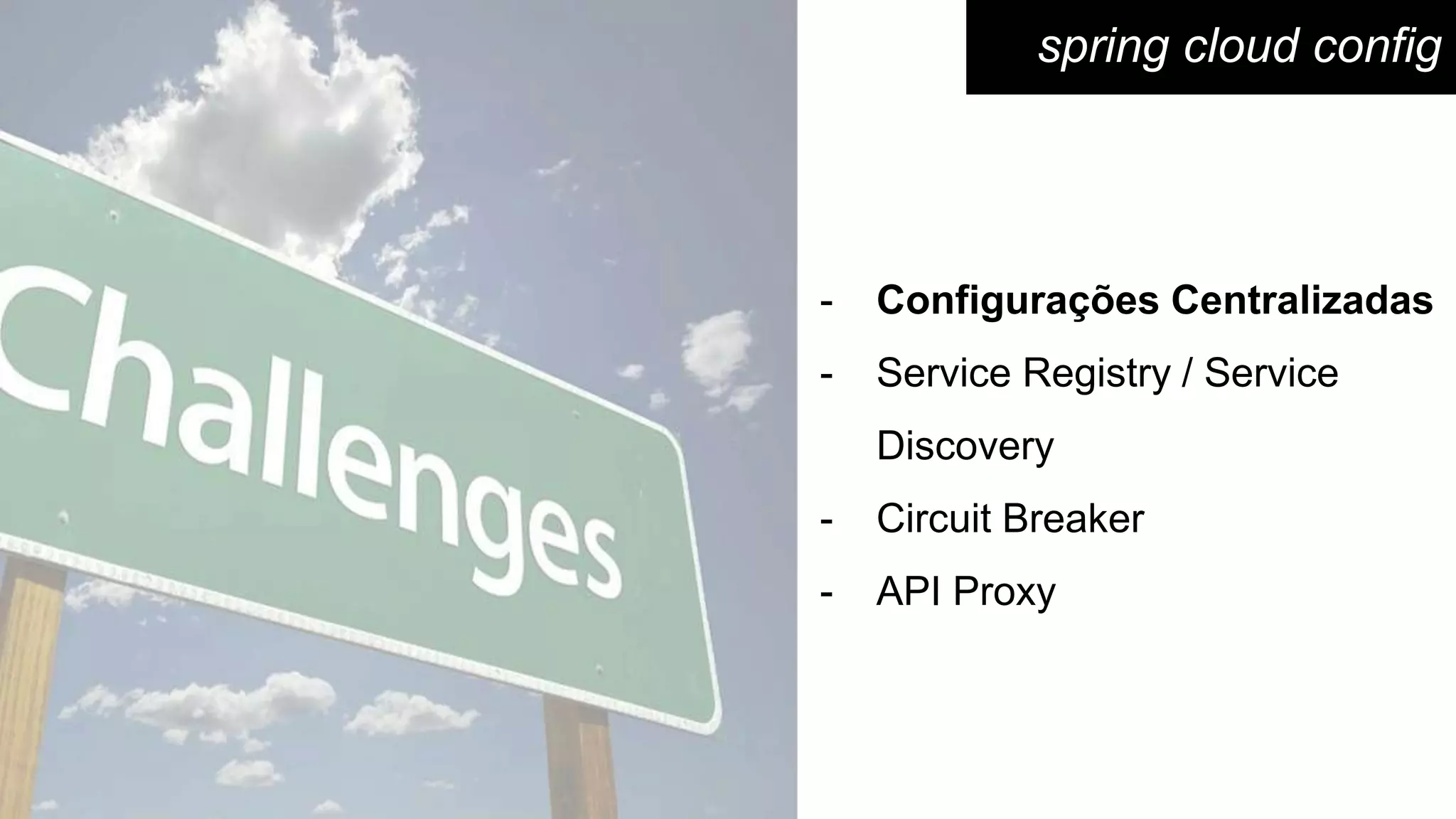 spring cloud config
- Configurações Centralizadas
- Service Registry / Service
Discovery
- Circuit Breaker
- API Proxy
 