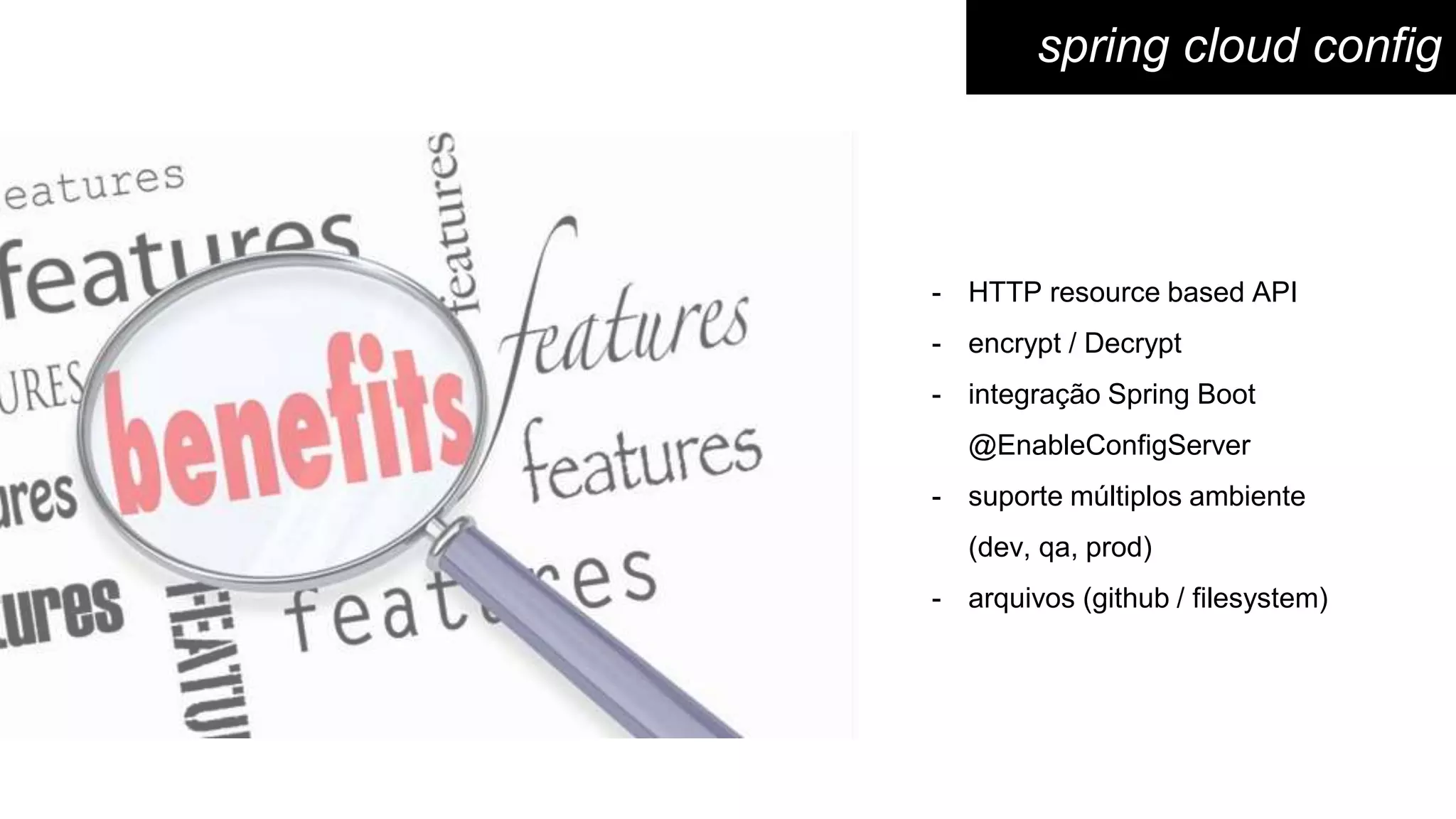 - HTTP resource based API
- encrypt / Decrypt
- integração Spring Boot
@EnableConfigServer
- suporte múltiplos ambiente
(dev, qa, prod)
- arquivos (github / filesystem)
spring cloud config
 