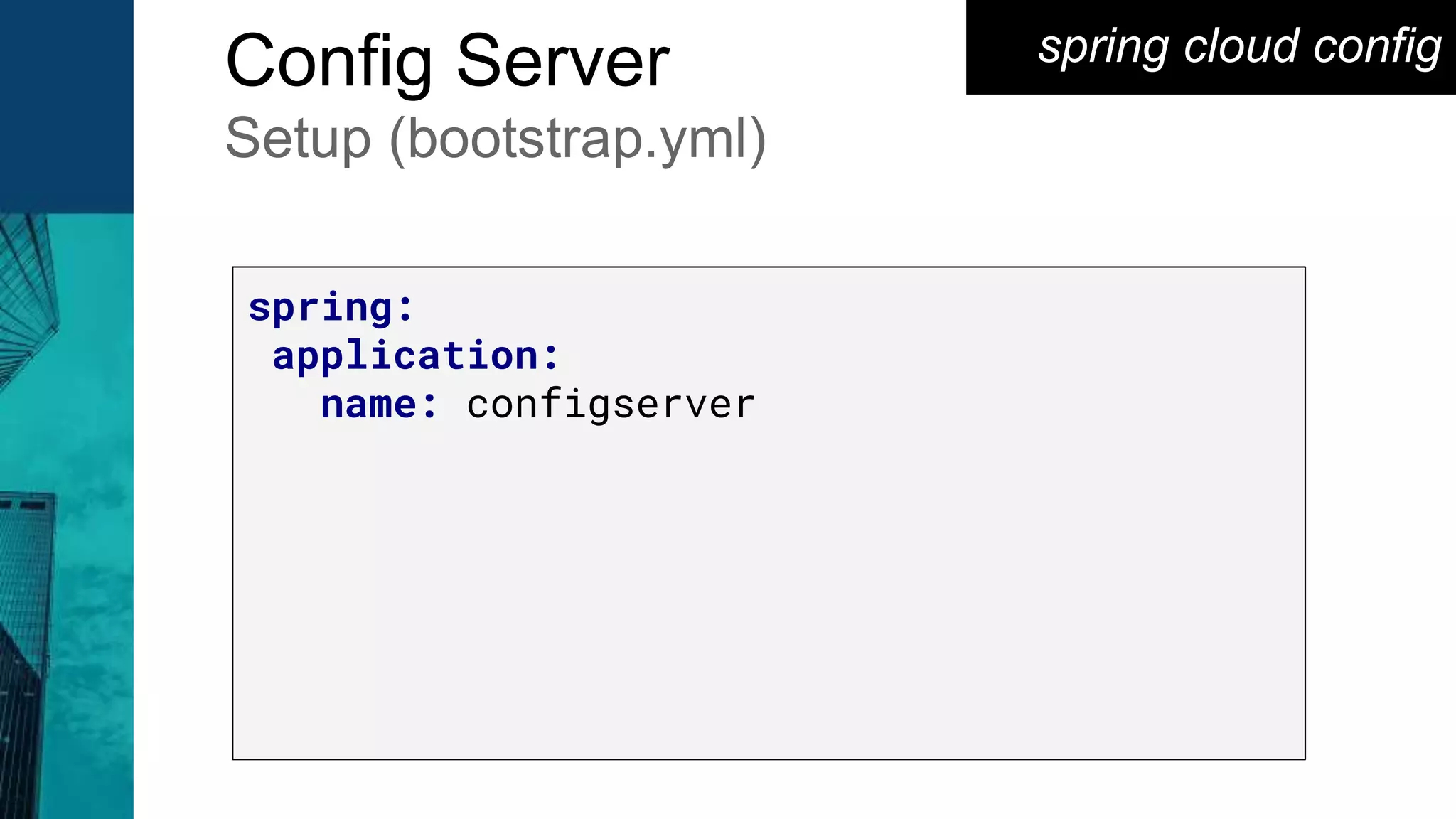 spring cloud configConfig Server
Setup (bootstrap.yml)
spring:
application:
name: configserver
 