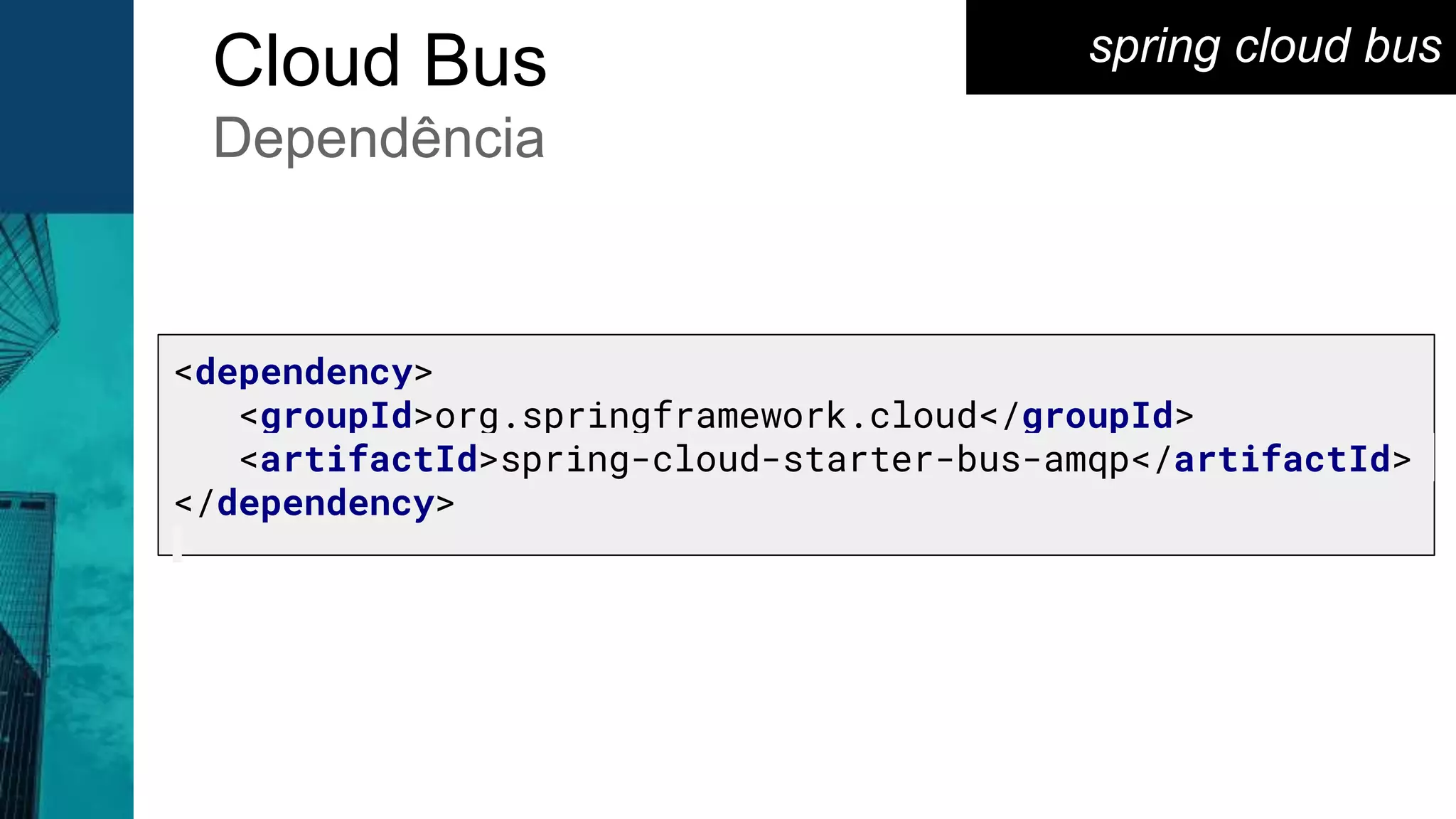spring cloud busCloud Bus
Dependência
<dependency>
<groupId>org.springframework.cloud</groupId>
<artifactId>spring-cloud-starter-bus-amqp</artifactId>
</dependency>
 