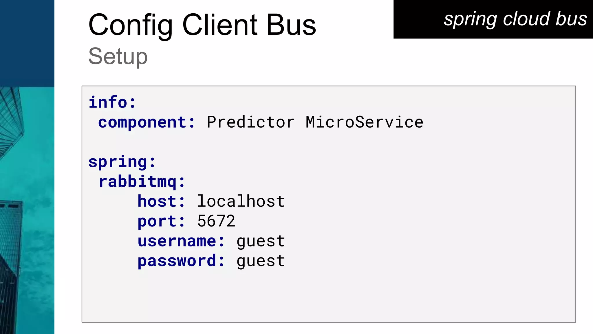 spring cloud busConfig Client Bus
Setup
info:
component: Predictor MicroService
spring:
rabbitmq:
host: localhost
port: 5672
username: guest
password: guest
 