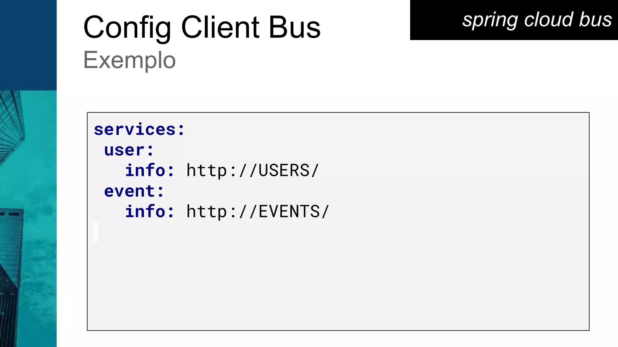 spring cloud bus
Config Client Bus
Exemplo
services:
user:
info: http://USERS/
event:
info: http://EVENTS/
 