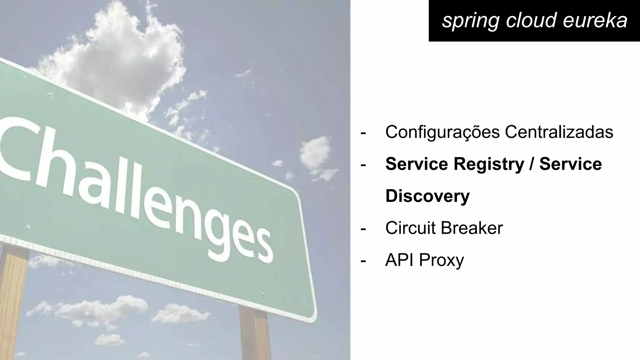 spring cloud eureka
- Configurações Centralizadas
- Service Registry / Service
Discovery
- Circuit Breaker
- API Proxy
 