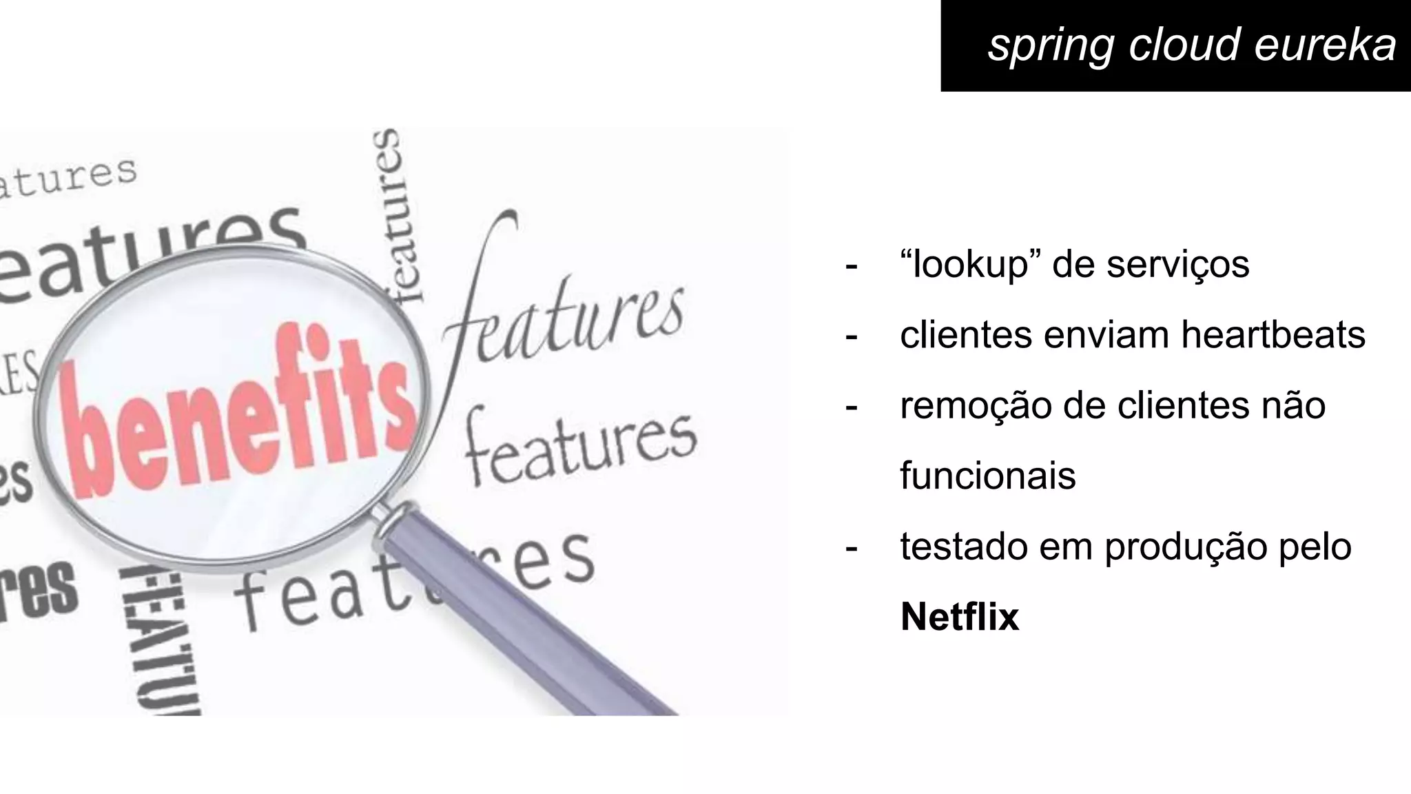 - “lookup” de serviços
- clientes enviam heartbeats
- remoção de clientes não
funcionais
- testado em produção pelo
Netflix
spring cloud eureka
 