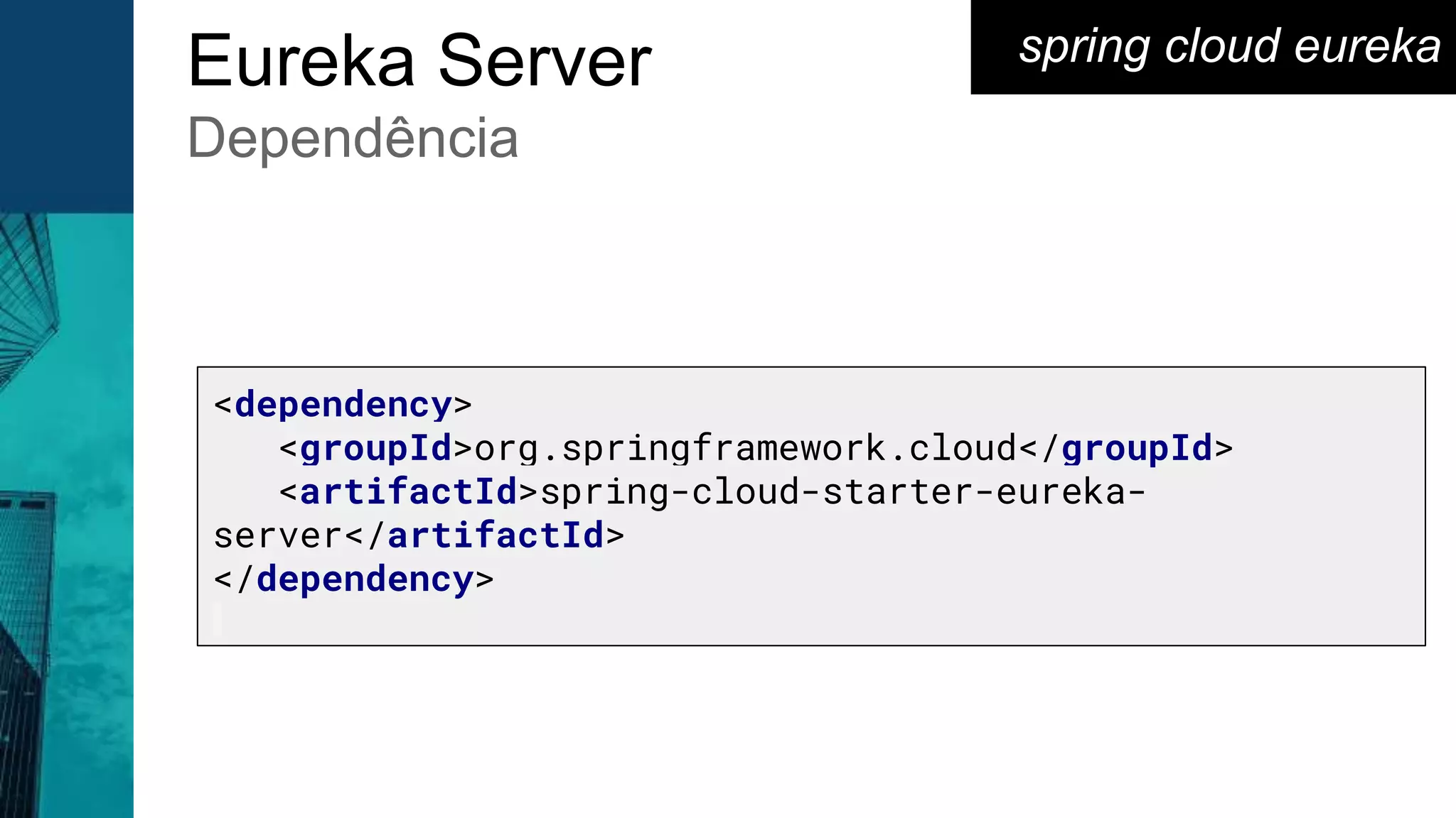 <dependency>
<groupId>org.springframework.cloud</groupId>
<artifactId>spring-cloud-starter-eureka-
server</artifactId>
</dependency>
spring cloud eurekaEureka Server
Dependência
 