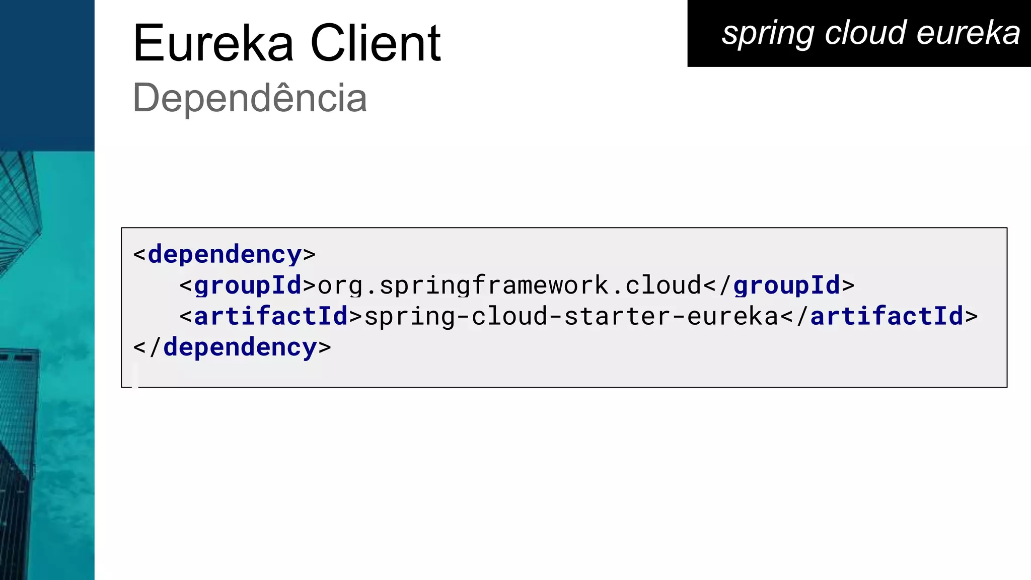 <dependency>
<groupId>org.springframework.cloud</groupId>
<artifactId>spring-cloud-starter-eureka</artifactId>
</dependency>
spring cloud eurekaEureka Client
Dependência
 