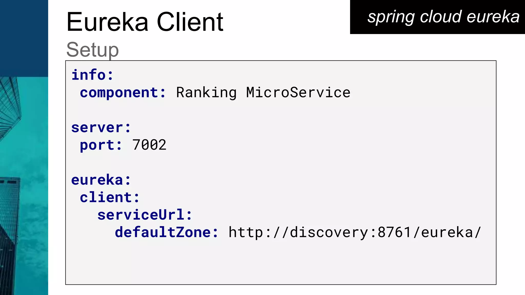 spring cloud eurekaEureka Client
Setup
info:
component: Ranking MicroService
server:
port: 7002
eureka:
client:
serviceUrl:
defaultZone: http://discovery:8761/eureka/
 