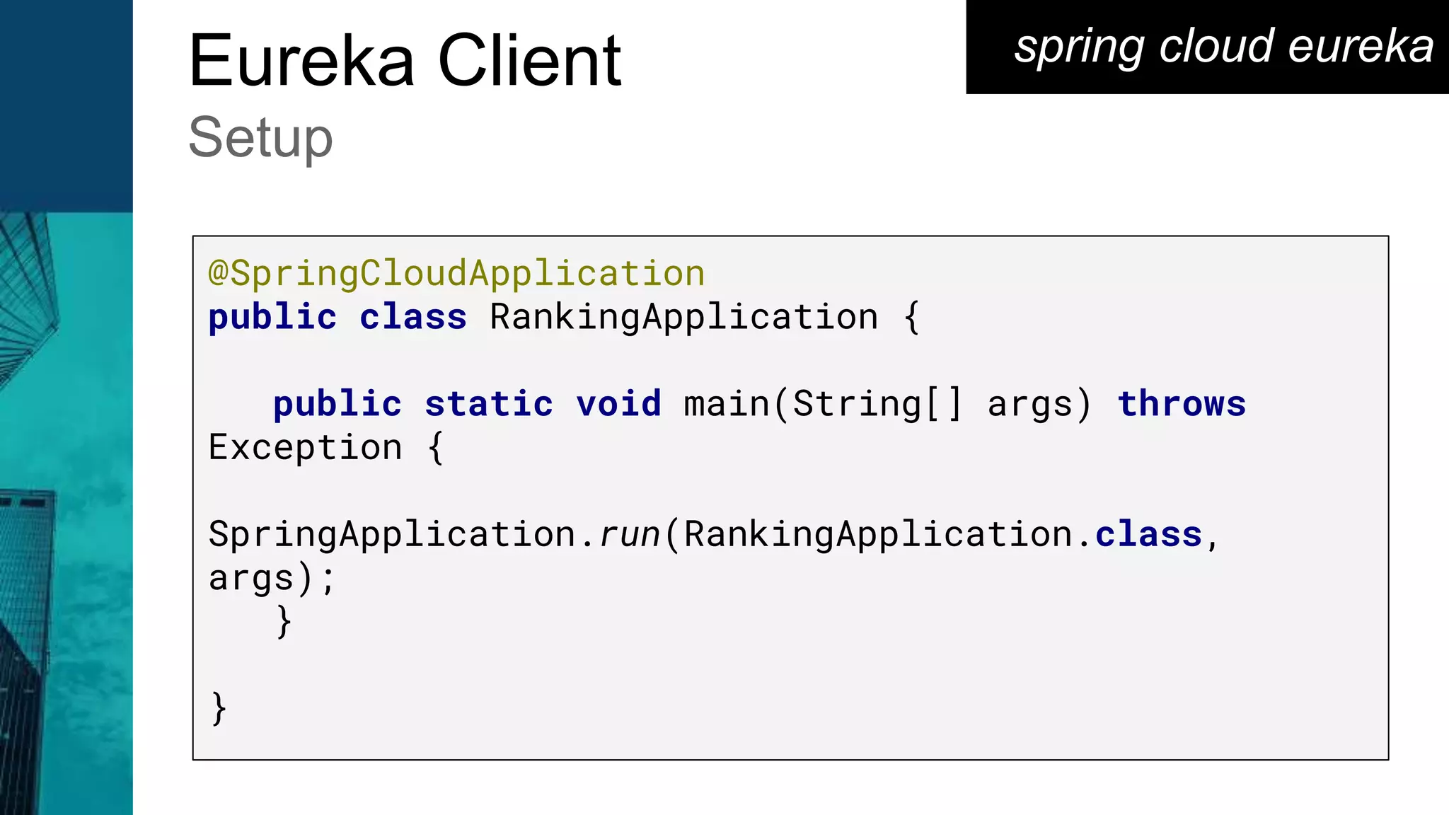 spring cloud eurekaEureka Client
Setup
@SpringCloudApplication
public class RankingApplication {
public static void main(String[] args) throws
Exception {
SpringApplication.run(RankingApplication.class,
args);
}
}
 