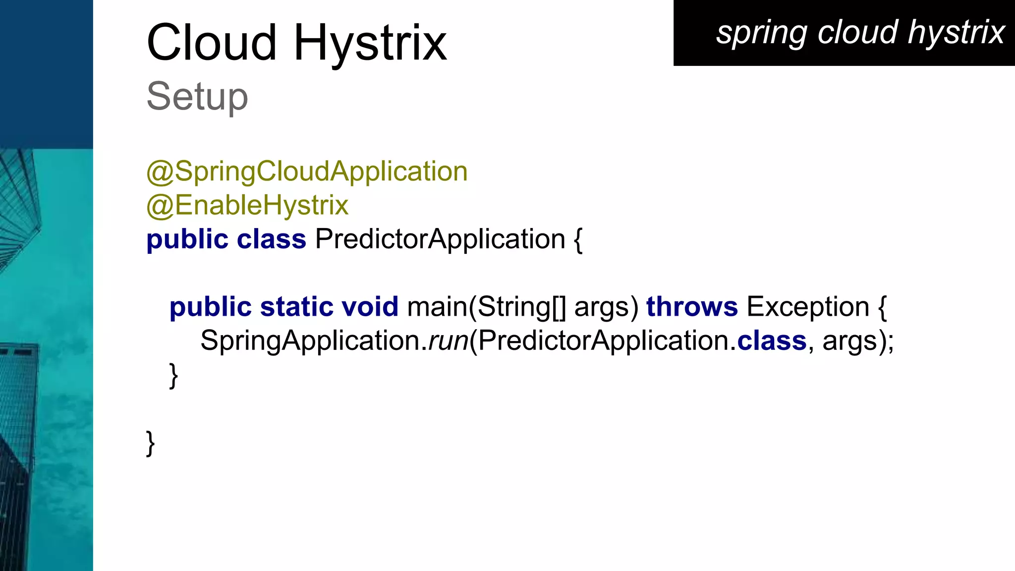 spring cloud hystrixCloud Hystrix
Setup
@SpringCloudApplication
@EnableHystrix
public class PredictorApplication {
public static void main(String[] args) throws Exception {
SpringApplication.run(PredictorApplication.class, args);
}
}
 