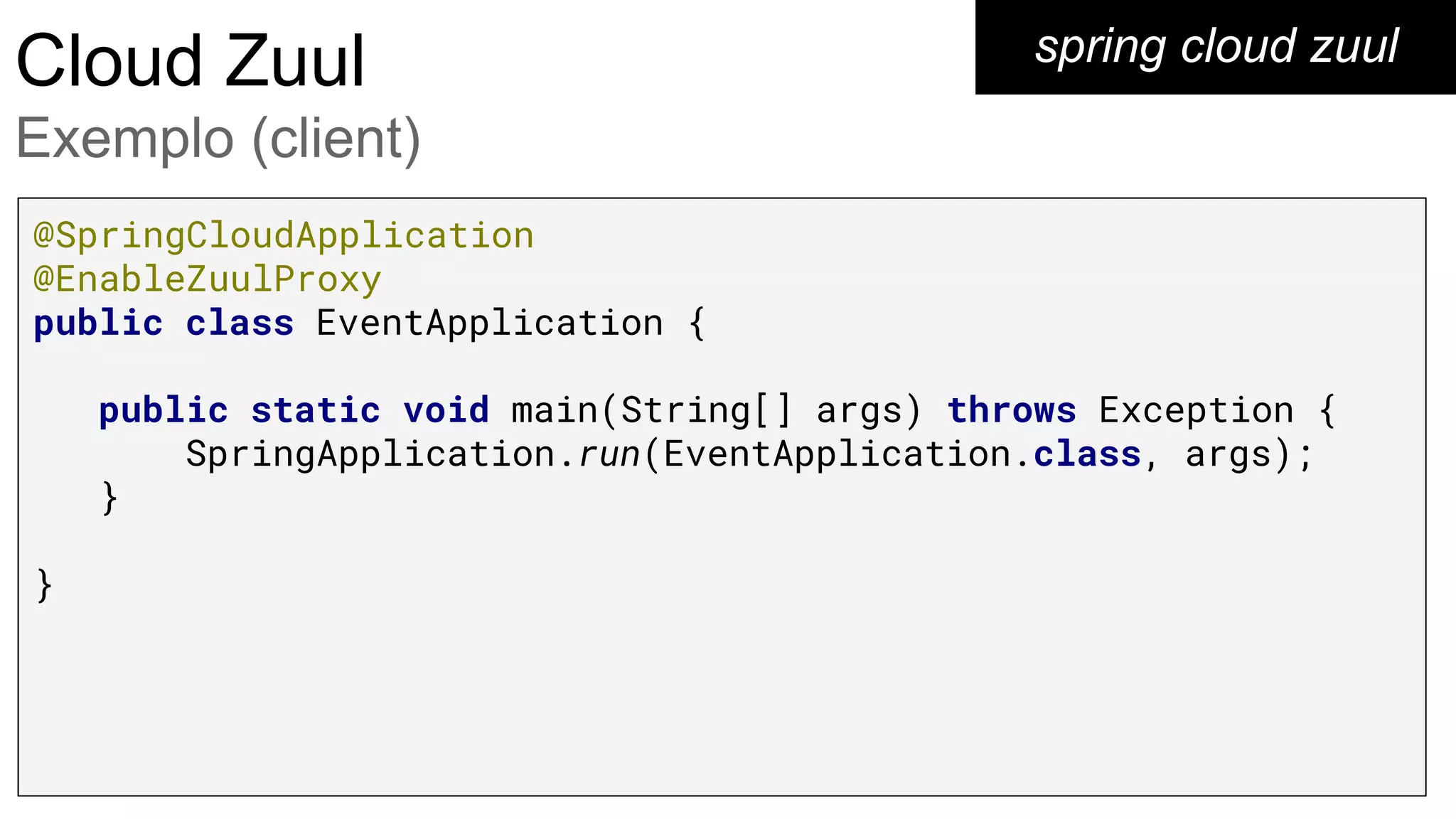 spring cloud zuulCloud Zuul
Exemplo (client)
@SpringCloudApplication
@EnableZuulProxy
public class EventApplication {
public static void main(String[] args) throws Exception {
SpringApplication.run(EventApplication.class, args);
}
}
 