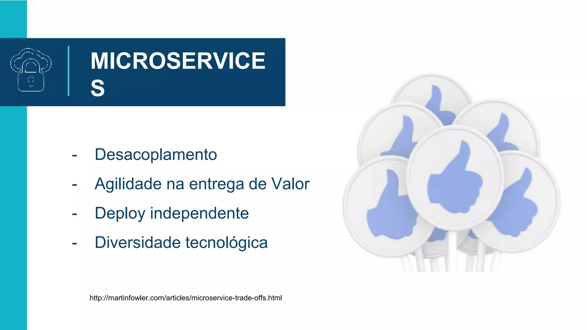 MICROSERVICE
S
VANTAGENS
- Desacoplamento
- Agilidade na entrega de Valor
- Deploy independente
- Diversidade tecnológica
http://martinfowler.com/articles/microservice-trade-offs.html
 
